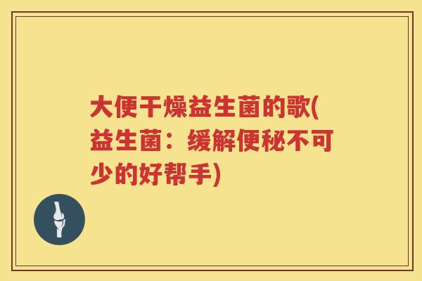 大便干燥益生菌的歌(益生菌：缓解便秘不可少的好帮手)