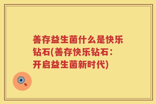善存益生菌什么是快乐钻石(善存快乐钻石：开启益生菌新时代)