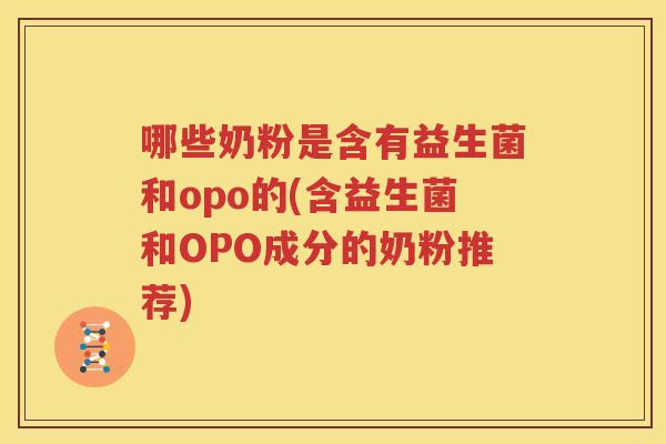哪些奶粉是含有益生菌和opo的(含益生菌和OPO成分的奶粉推荐)