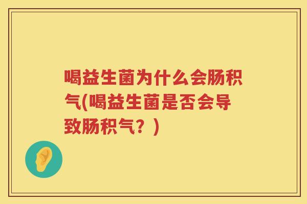 喝益生菌为什么会肠积气(喝益生菌是否会导致肠积气？)