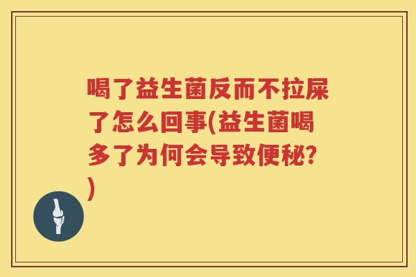 喝了益生菌反而不拉屎了怎么回事(益生菌喝多了为何会导致便秘？)