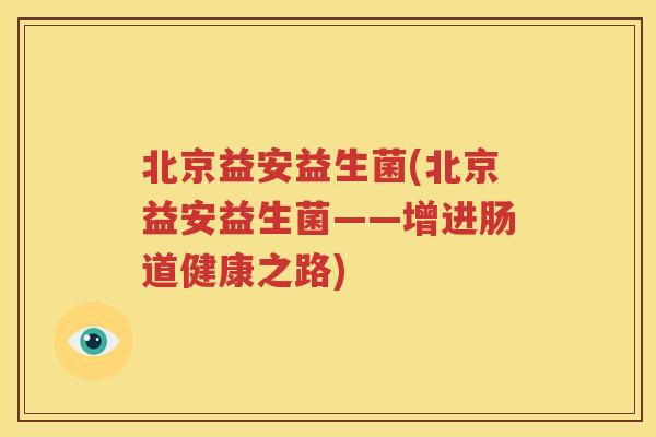 北京益安益生菌(北京益安益生菌——增进肠道健康之路)