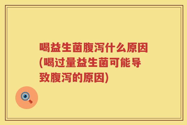喝益生菌腹泻什么原因(喝过量益生菌可能导致腹泻的原因)