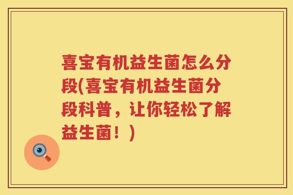 喜宝有机益生菌怎么分段(喜宝有机益生菌分段科普，让你轻松了解益生菌！)