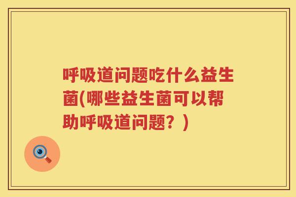 呼吸道问题吃什么益生菌(哪些益生菌可以帮助呼吸道问题？)