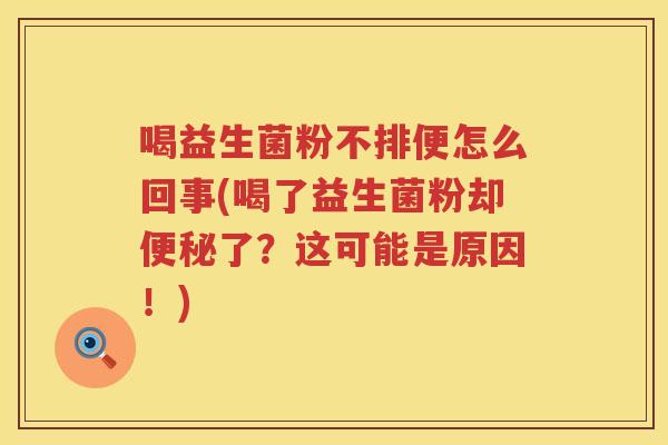 喝益生菌粉不排便怎么回事(喝了益生菌粉却便秘了？这可能是原因！)
