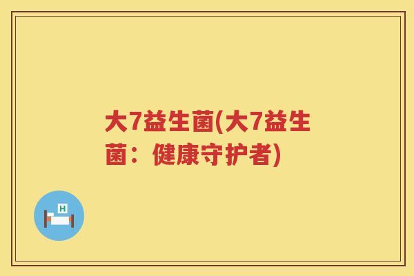 大7益生菌(大7益生菌：健康守护者)