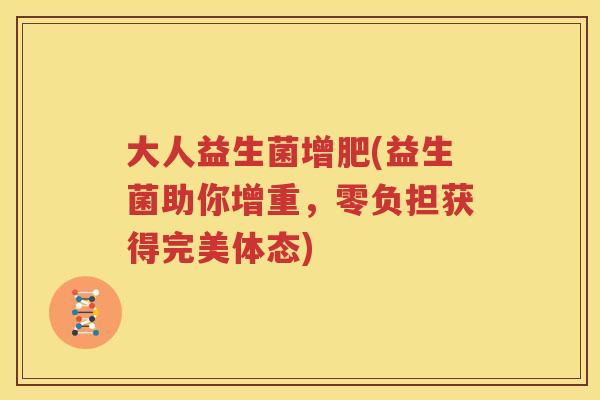 大人益生菌增肥(益生菌助你增重，零负担获得完美体态)