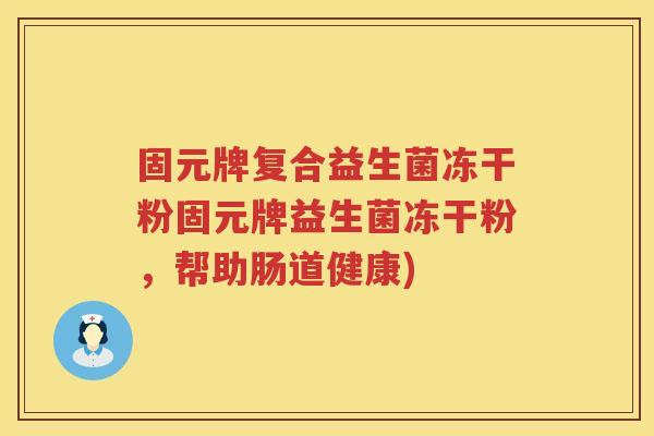 固元牌复合益生菌冻干粉固元牌益生菌冻干粉，帮助肠道健康)