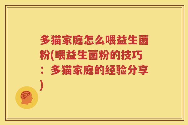 多猫家庭怎么喂益生菌粉(喂益生菌粉的技巧：多猫家庭的经验分享)