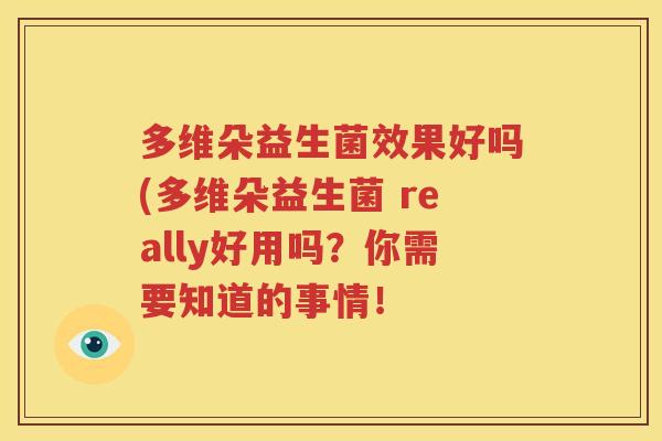 多维朵益生菌效果好吗(多维朵益生菌 really好用吗？你需要知道的事情！