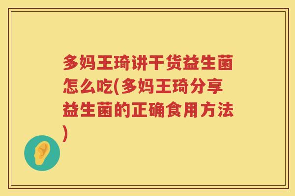 多妈王琦讲干货益生菌怎么吃(多妈王琦分享益生菌的正确食用方法)