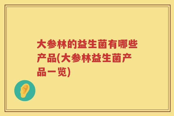 大参林的益生菌有哪些产品(大参林益生菌产品一览)