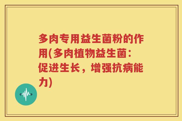 多肉专用益生菌粉的作用(多肉植物益生菌：促进生长，增强抗病能力)