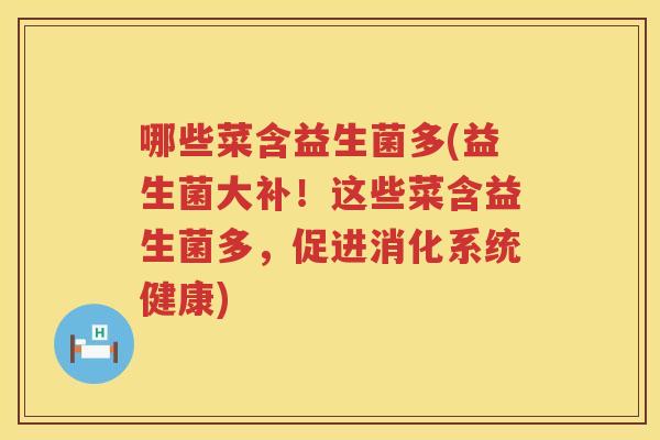 哪些菜含益生菌多(益生菌大补！这些菜含益生菌多，促进消化系统健康)