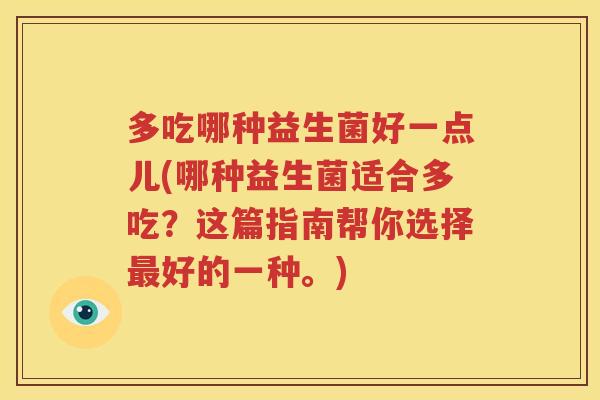 多吃哪种益生菌好一点儿(哪种益生菌适合多吃？这篇指南帮你选择最好的一种。)