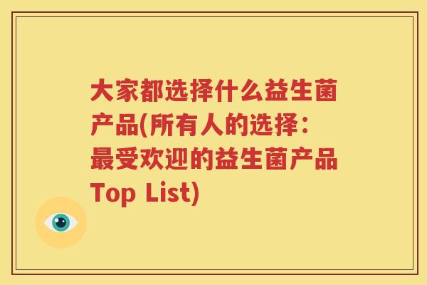 大家都选择什么益生菌产品(所有人的选择：最受欢迎的益生菌产品Top List)