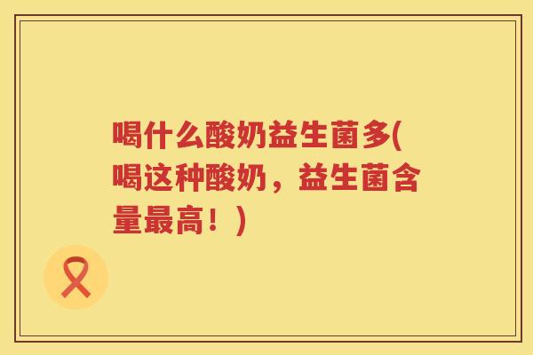 喝什么酸奶益生菌多(喝这种酸奶，益生菌含量最高！)