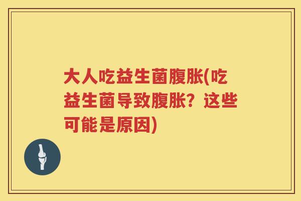 大人吃益生菌腹胀(吃益生菌导致腹胀？这些可能是原因)