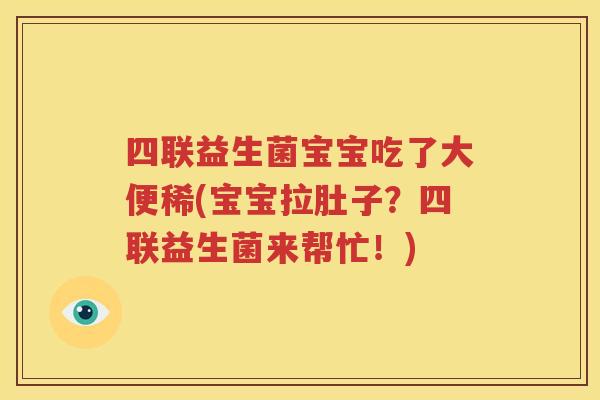 四联益生菌宝宝吃了大便稀(宝宝拉肚子？四联益生菌来帮忙！)