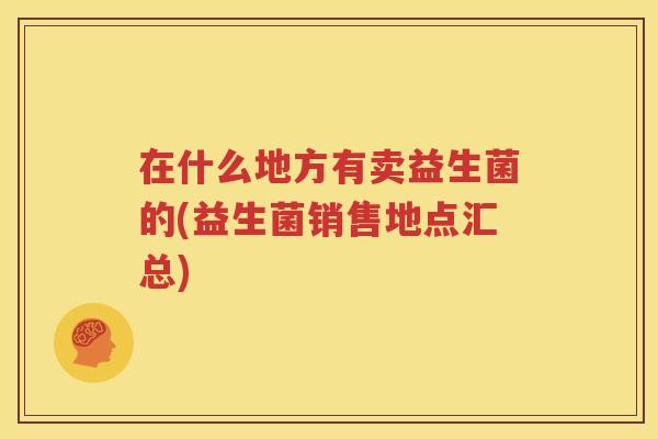 在什么地方有卖益生菌的(益生菌销售地点汇总)