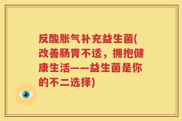 反酸胀气补充益生菌(改善肠胃不适，拥抱健康生活——益生菌是你的不二选择)
