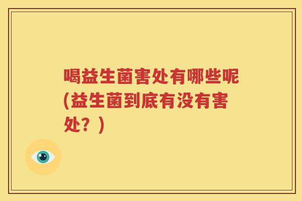 喝益生菌害处有哪些呢(益生菌到底有没有害处？)