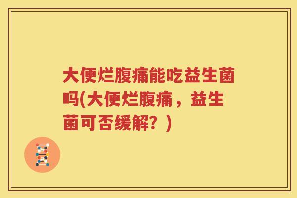 大便烂腹痛能吃益生菌吗(大便烂腹痛，益生菌可否缓解？)