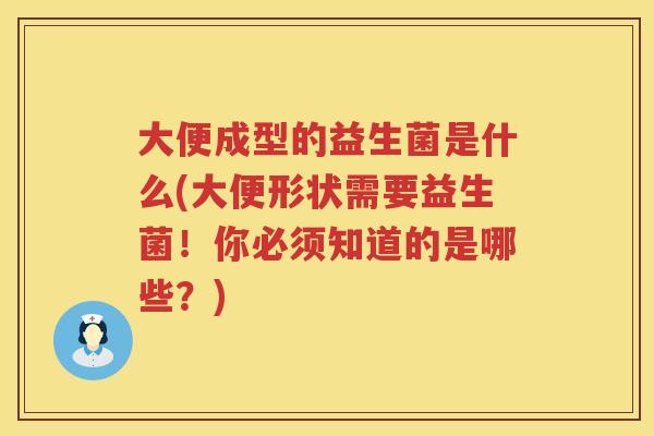 大便成型的益生菌是什么(大便形状需要益生菌！你必须知道的是哪些？)