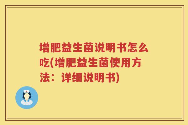 增肥益生菌说明书怎么吃(增肥益生菌使用方法：详细说明书)
