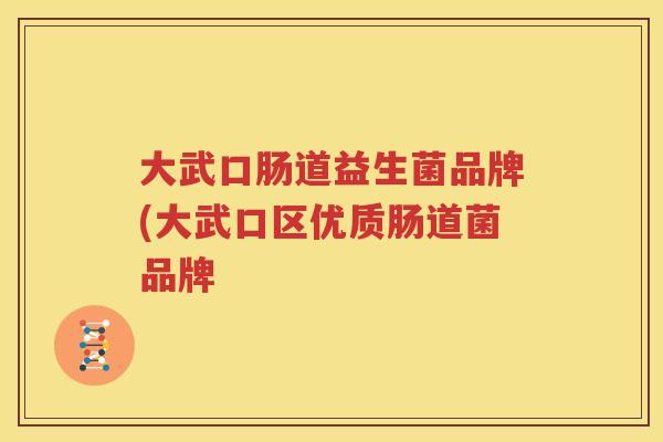 大武口肠道益生菌品牌(大武口区优质肠道菌品牌