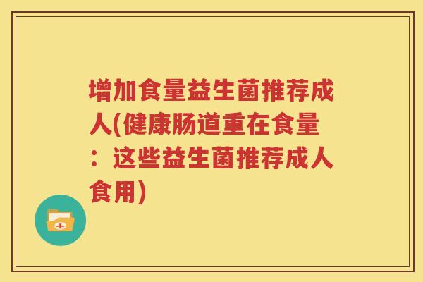 增加食量益生菌推荐成人(健康肠道重在食量：这些益生菌推荐成人食用)