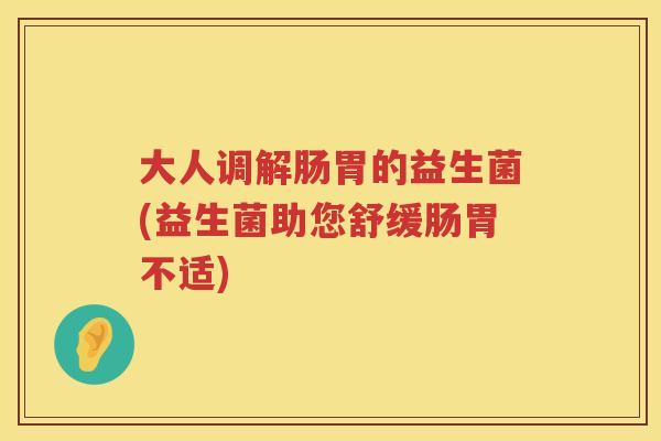 大人调解肠胃的益生菌(益生菌助您舒缓肠胃不适)