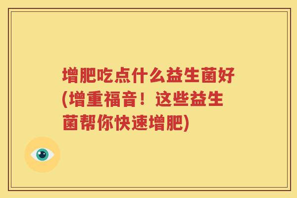 增肥吃点什么益生菌好(增重福音！这些益生菌帮你快速增肥)