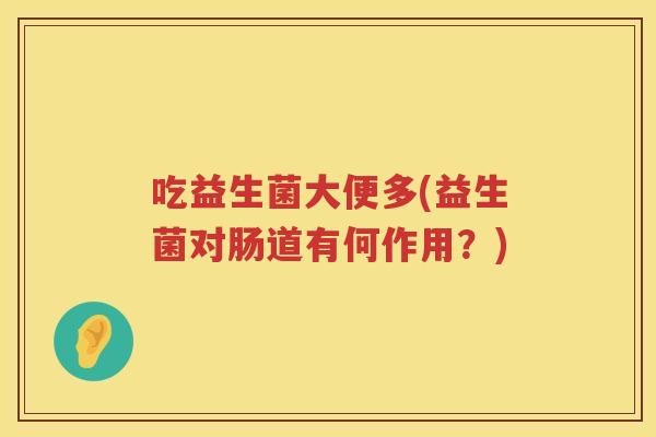 吃益生菌大便多(益生菌对肠道有何作用？)