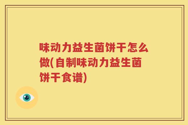 味动力益生菌饼干怎么做(自制味动力益生菌饼干食谱)