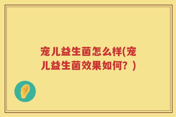 宠儿益生菌怎么样(宠儿益生菌效果如何？)