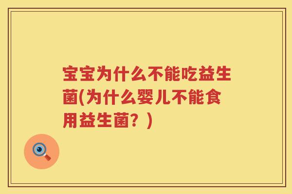 宝宝为什么不能吃益生菌(为什么婴儿不能食用益生菌？)