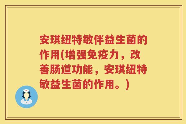 安琪纽特敏伴益生菌的作用(增强免疫力，改善肠道功能，安琪纽特敏益生菌的作用。)