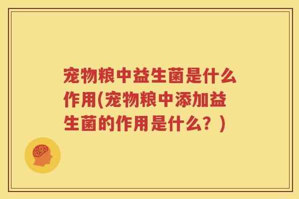 宠物粮中益生菌是什么作用(宠物粮中添加益生菌的作用是什么？)