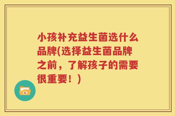 小孩补充益生菌选什么品牌(选择益生菌品牌之前，了解孩子的需要很重要！)