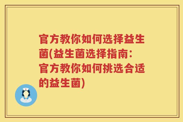 官方教你如何选择益生菌(益生菌选择指南：官方教你如何挑选合适的益生菌)