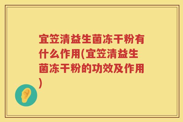 宜笠清益生菌冻干粉有什么作用(宜笠清益生菌冻干粉的功效及作用)