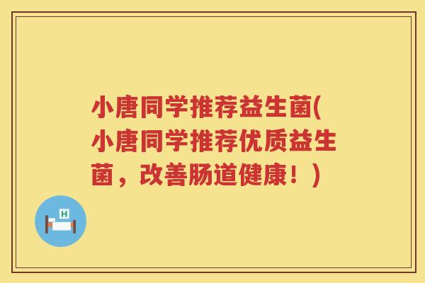 小唐同学推荐益生菌(小唐同学推荐优质益生菌，改善肠道健康！)