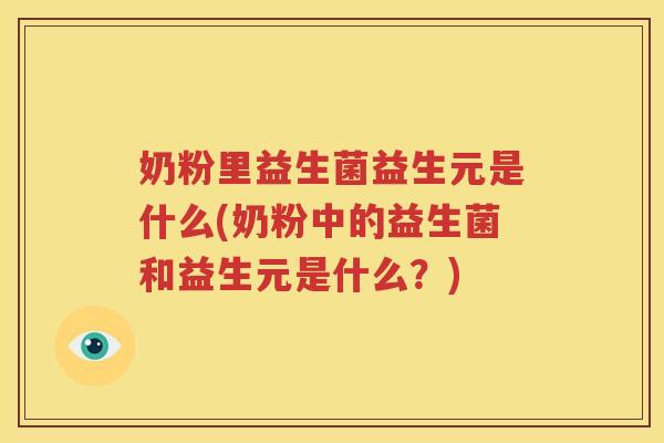 奶粉里益生菌益生元是什么(奶粉中的益生菌和益生元是什么？)