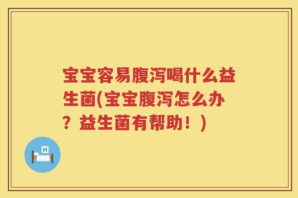 宝宝容易腹泻喝什么益生菌(宝宝腹泻怎么办？益生菌有帮助！)