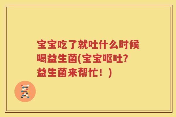 宝宝吃了就吐什么时候喝益生菌(宝宝呕吐？益生菌来帮忙！)