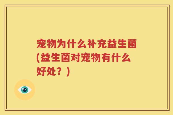 宠物为什么补充益生菌(益生菌对宠物有什么好处？)