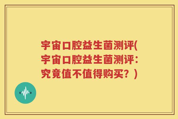 宇宙口腔益生菌测评(宇宙口腔益生菌测评：究竟值不值得购买？)