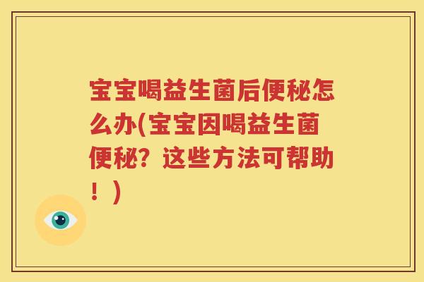 宝宝喝益生菌后便秘怎么办(宝宝因喝益生菌便秘？这些方法可帮助！)